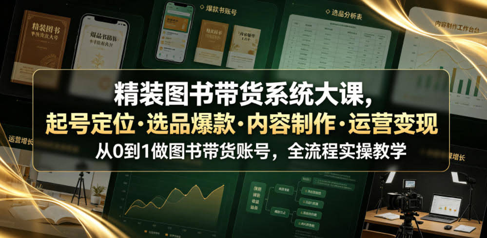 精装图书带货系统大课,起号定位・选品爆款・内容制作・运营变现,从0到1做图书带货账号,全流程实操教学