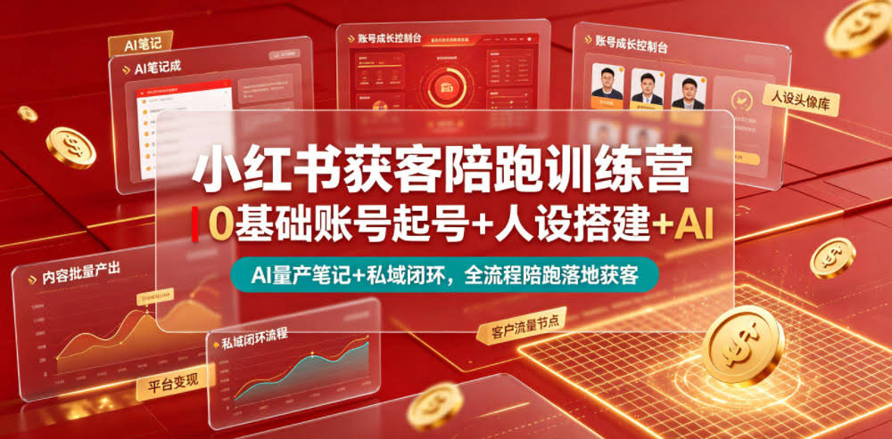 小红书获客陪跑训练营|0基础账号起号+人设搭建+AI量产笔记+平台变现+私域闭环,全流程陪跑落地获客