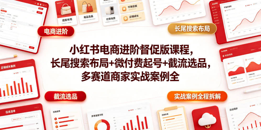 小红书电商进阶督促版课程,长尾搜索布局+微付费起号+截流选品,多赛道商家实战案例全程拆解