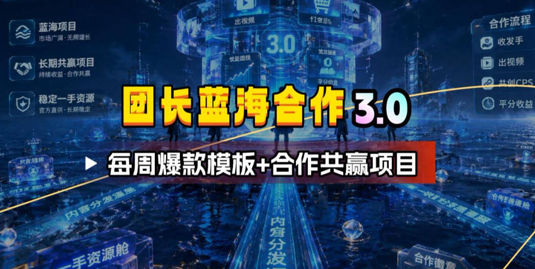团长蓝海合作3.0,每周爆款模板+合作共赢项目