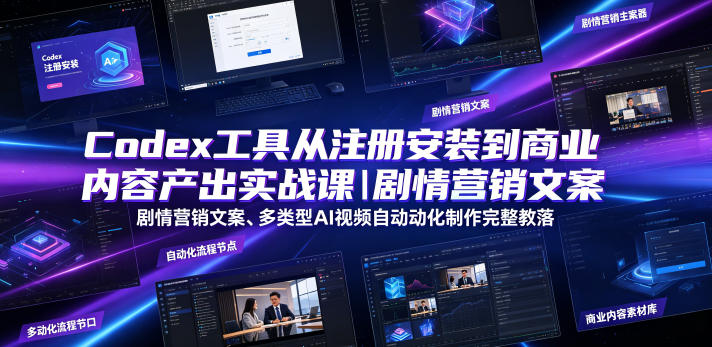 Codex工具从注册安装到商业内容产出实战课|剧情营销文案、多类型AI视频自动化制作完整落地教程