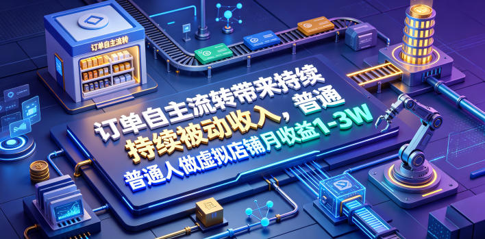 订单自主流转带来持续被动收入,普通人做虚拟店铺月收益1-3W【揭秘】