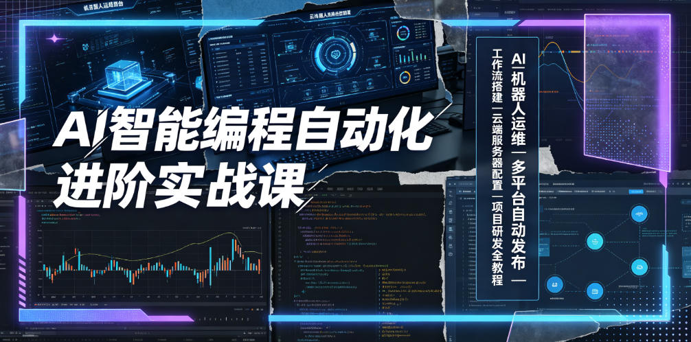 AI智能编程自动化进阶实战课|AI机器人运维、多平台自动发布、工作流搭建、云端服务器配置与项目研发全教程