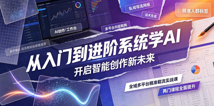 从入门到进阶系统学AI,开启智能创作新未来,两门课程,全面提升你的AI创作能力