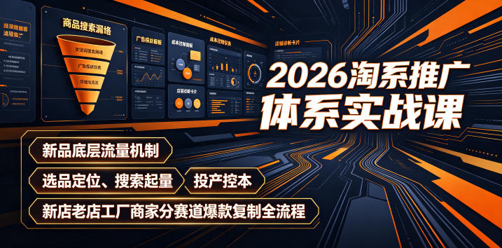 2026淘系推广体系实战课|新品底层流量机制、选品定位、搜索起量、投产控本、新店老店工厂商家分赛道爆款复制全流程