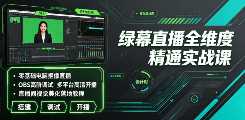 绿幕直播全维度精通实战课|零基础电脑抠像直播、OBS高阶调试、多平台高清开播、直播间视觉美化落地教程