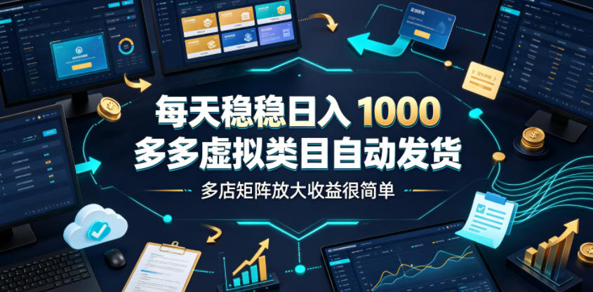每天稳稳日入1000,多多虚拟类目自动发货,多店矩阵放大收益很简单【揭秘】