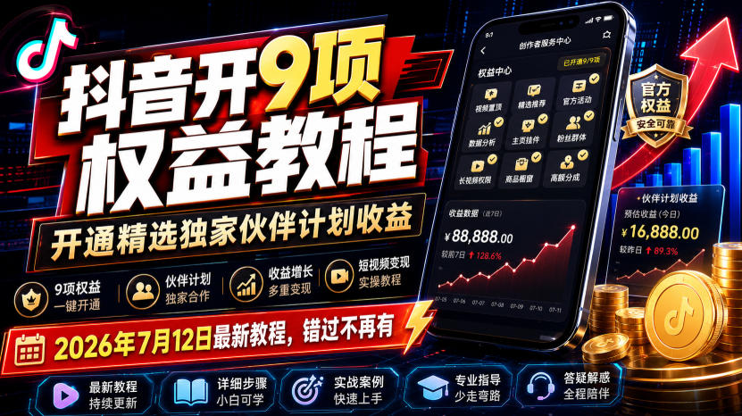 抖音开9项权益教程,开通精选独家伙伴计划收益,2026年7月12日最新教程,错过不再有