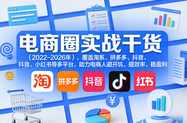 电商圈实战干货(2023-2026年),覆盖淘系、拼多多、抖音、小红书等多平台,助力电商人避开坑、提效率、稳盈利(更新07月19日)