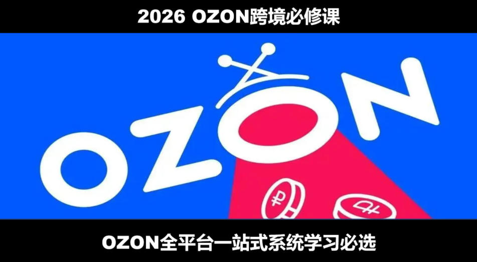 2026最新OZON全流程运营实操跨境电商平台教程,OZON全流程一站式系统学习必修课,从开店到跟卖到精铺
