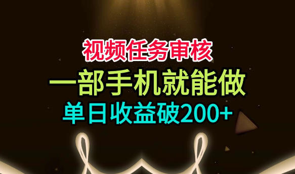视频任务审核,一部手机就能做,简单上手,单日收益破200+【揭秘】