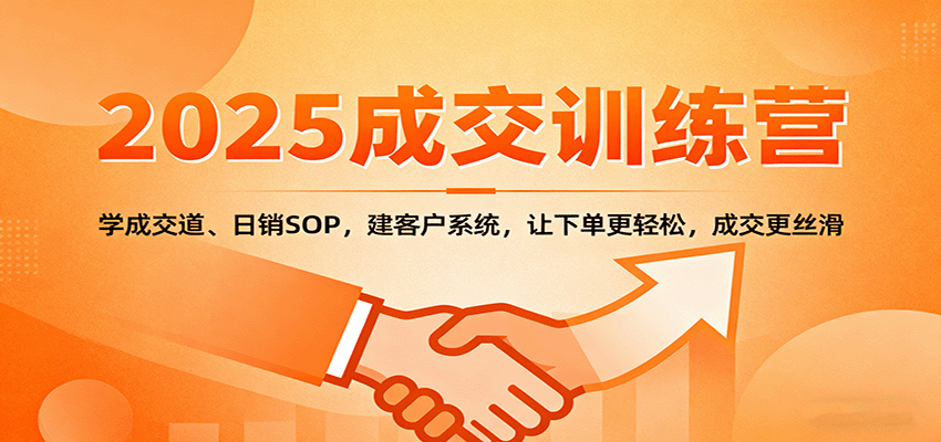 2025成交实战训练营：学成交道、日销SOP，建客户系统，让下单更轻松，成交更丝滑-航海圈