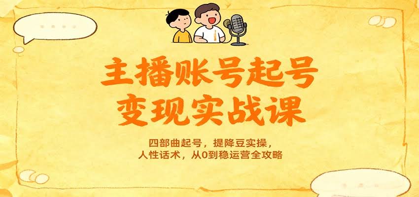 主播账号起号变现实战课，四部曲起号，提降豆实操，人性话术，从0到稳运营全攻略-航海圈