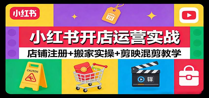 小红书开店运营实战：店铺注册+搬家实操+剪映混剪教学-航海圈