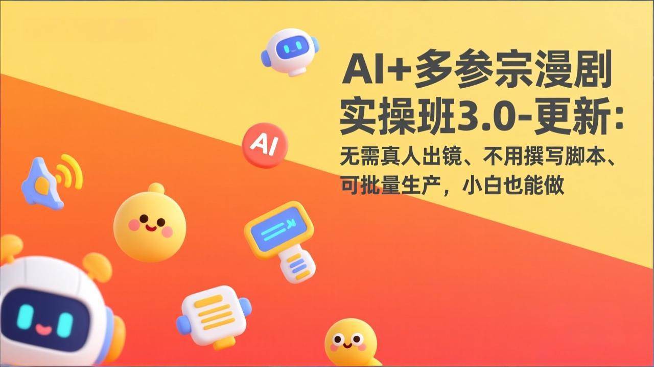 （17404期）AI+多参宗漫剧实操班3.0-更新：无需真人出镜、不用撰写脚本、可批量生产，小白也能做-航海圈
