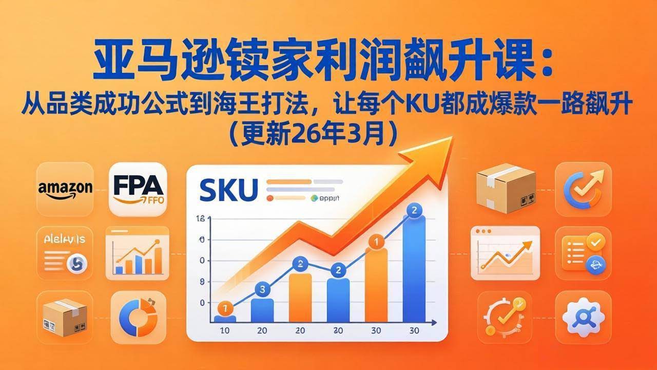 （17841期）亚马逊卖家利润飙升课：从品类成功公式到海王打法，让每个SKU都成爆款一路飙升（更新26年3月）-航海圈