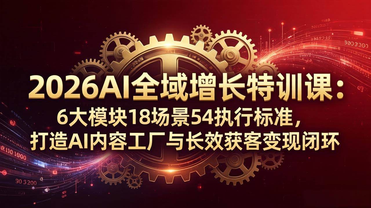 （18103期）2026AI全域增长特训课：6大模块18场景54执行标准，打造AI内容工厂与长效获客变现闭环-航海圈