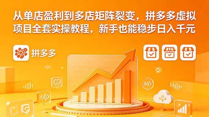 （18576期）从单店盈利到多店矩阵裂变，拼多多虚拟项目全套实操教程，新手也能稳步日入千元-航海圈