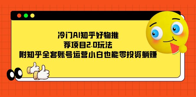 冷门AI知乎好物推荐项目2.0玩法，附知乎全套账号运营，小白也能零投资躺赚