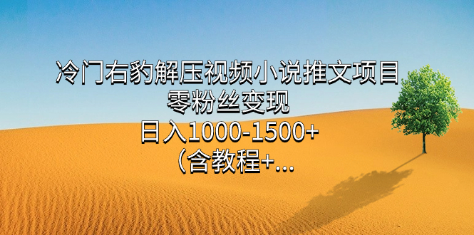 冷门右豹解压视频小说推文项目，零粉丝变现，日入1000-1500+。（含教程+…