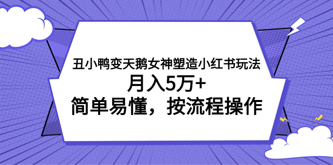 丑小鸭变天鹅女神塑造小红书玩法，月入5万+，简单易懂，按流程操作