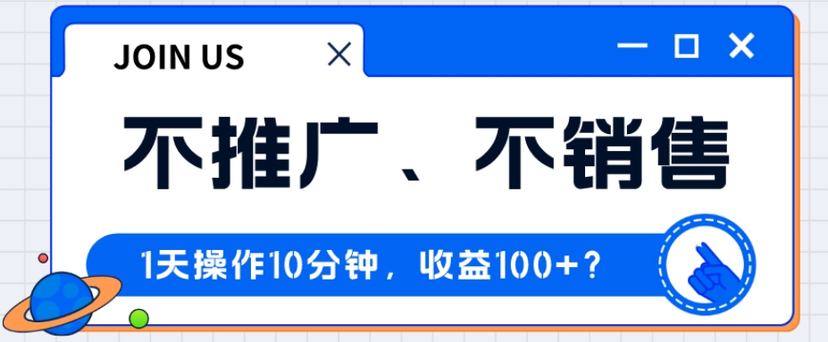 不推广、不销售1天操作10分钟，收益100+？