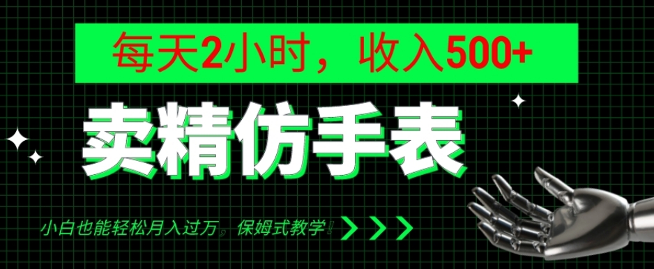 卖精仿手表，每天2小时，收入500+，小白也能轻松月入过万，保姆式教学！