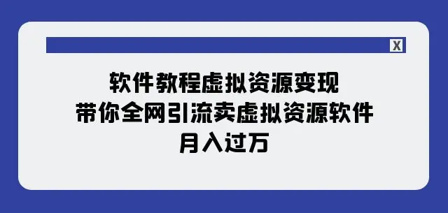 软件教程虚拟资源变现：带你全网引流卖虚拟资源软件，月入过万（11节课）