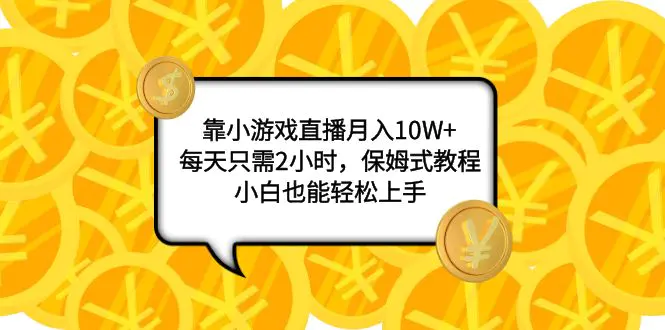 靠小游戏直播月入10W+，每天只需2小时，保姆式教程，小白也能轻松上手