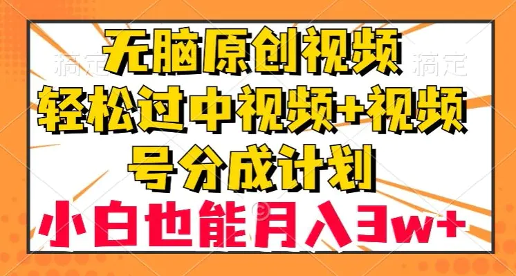 无脑原创视频，轻松过中视频+视频号分成计划，小白也能月入3w+【揭秘】