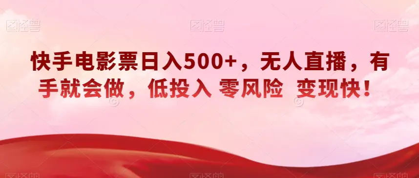 快手电影票日入500+，无人直播，有手就会做，低投入零风险变现快！【揭秘】2