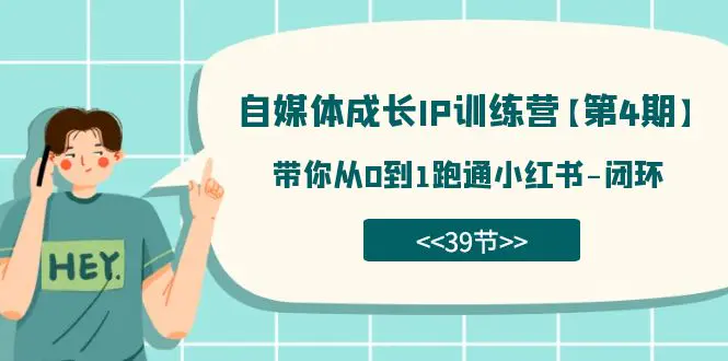 自媒体-成长IP训练营【第4期】：带你从0到1跑通小红书-闭环（39节）