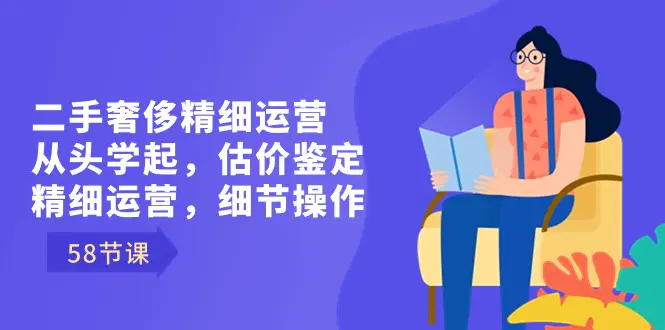 二手奢侈精细运营从头学起，估价鉴定，精细运营，细节操作（58节）