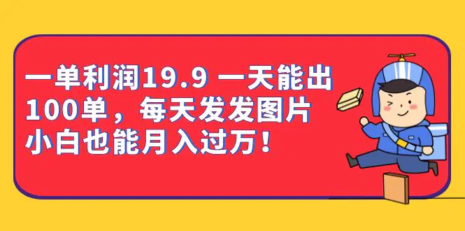 一单利润19.9 一天能出100单，每天发发图片 小白也能月入过万（教程+资料）