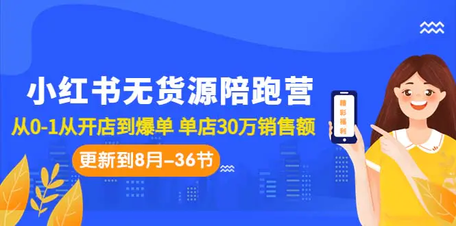 小红书无货源陪跑营：从0-1从开店到爆单 单店30万销售额（更至8月-36节课）