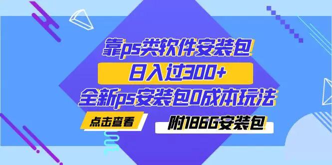 靠ps类软件安装包，日入过300+全新ps安装包0成本玩法（附186G安装包）