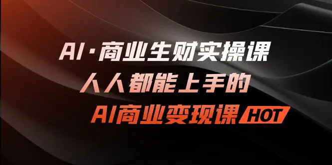 AI·商业远创圈实操课：人人都能上手的AI·商业变现课