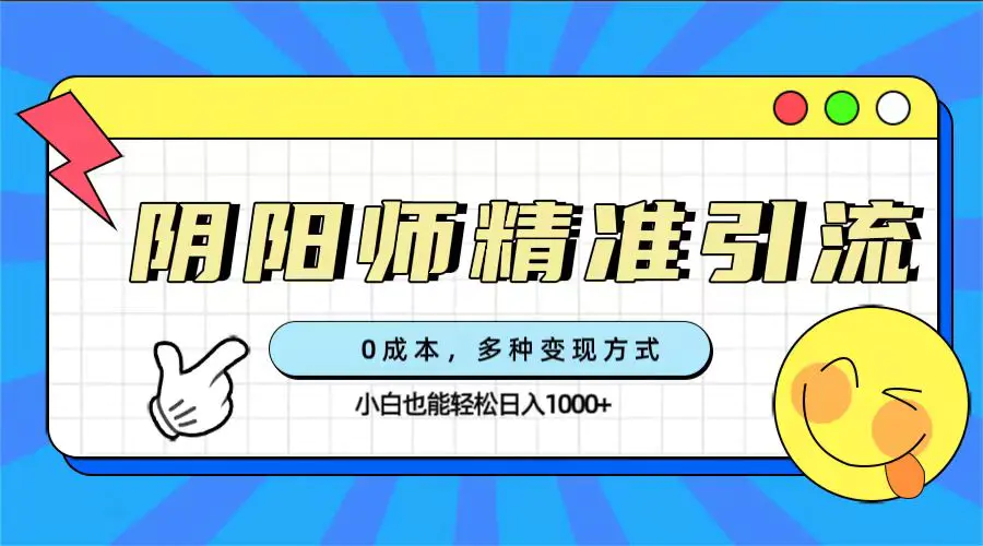 0成本阴阳师精准引流，多种变现方式，小白也能轻松日入1000+