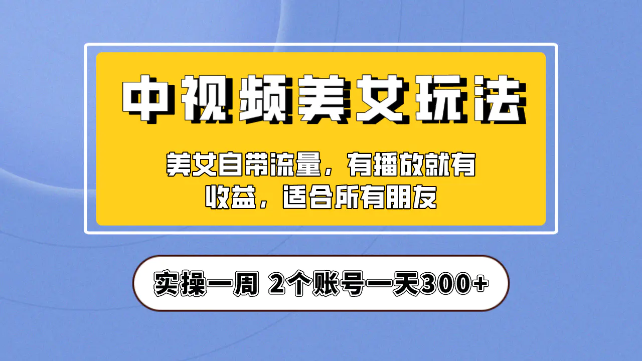 实操一天300+，【中视频美女号】项目拆解，保姆级教程助力你快速成单！