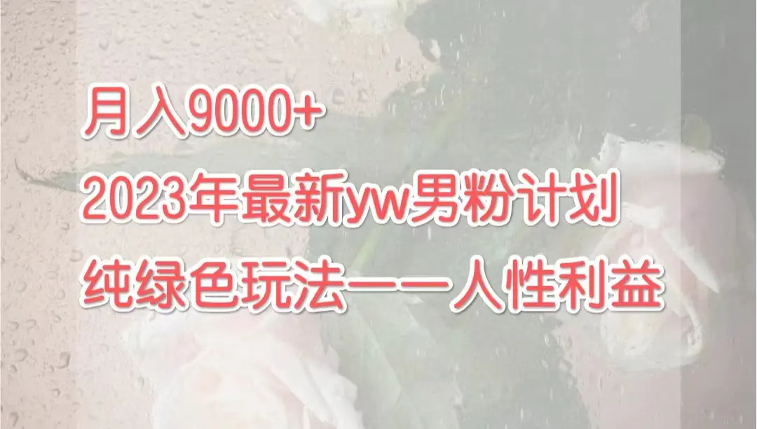 月入9000+2023年9月最新yw男粉计划绿色玩法——人性之利益