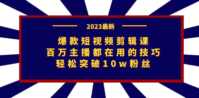 爆款短视频剪辑课：百万主播都在用的技巧，轻松突破10w粉丝