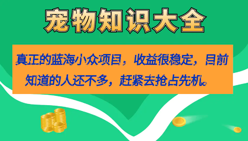 真正的蓝海小众项目，宠物知识大全，收益很稳定（教务+素材）