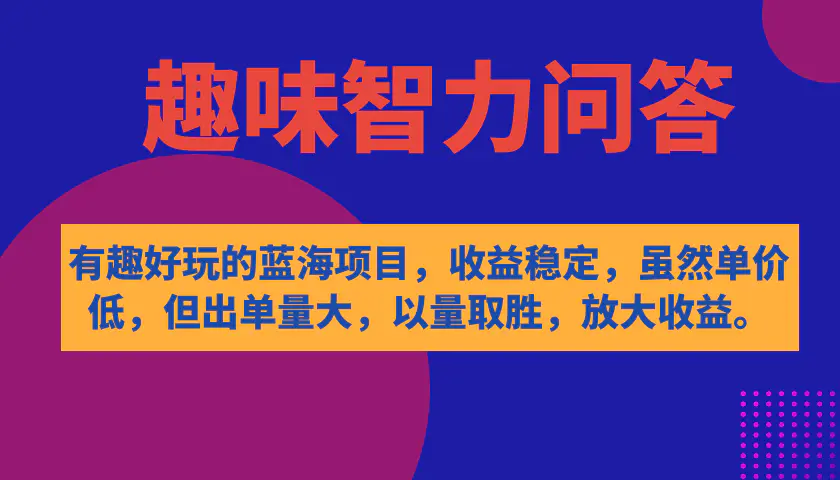 有趣好玩的蓝海项目，趣味智力问答，收益稳定，虽然客单价低，但出单量大