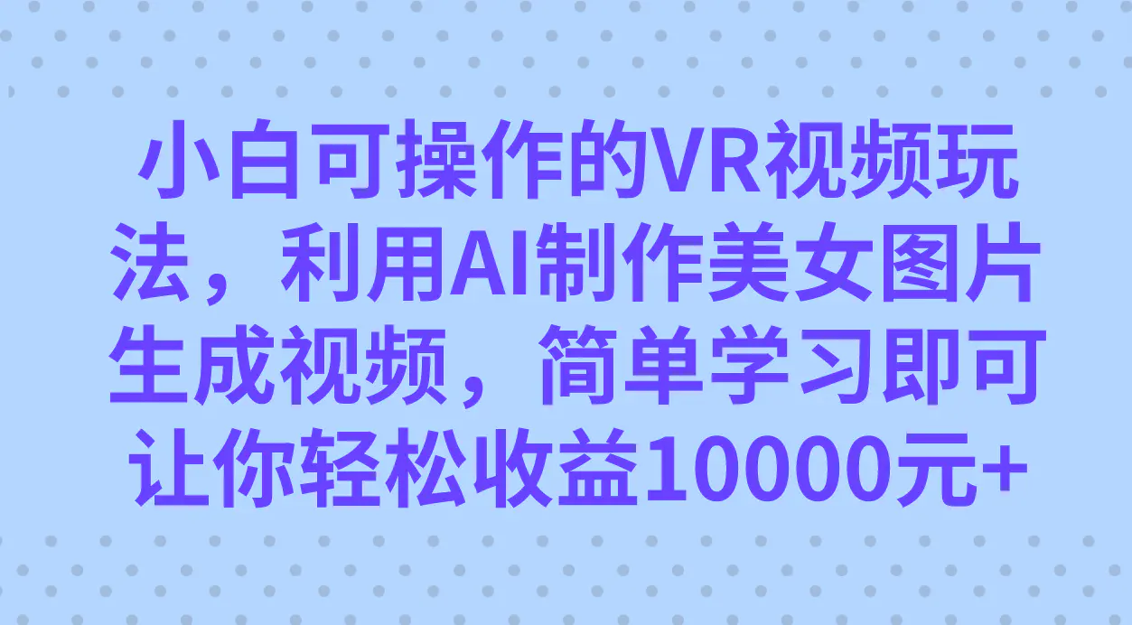 小白可操作的VR视频玩法，利用AI制作美女图片生成视频，你轻松收益10000+