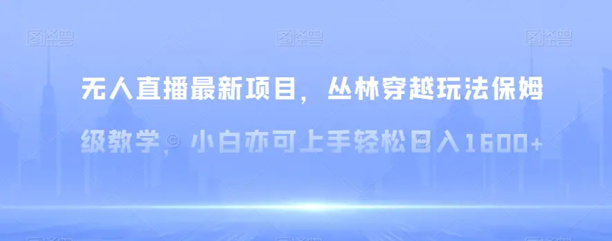 无人直播最新项目，丛林穿越玩法保姆级教学，小白亦可上手轻松日入1600+【揭秘】