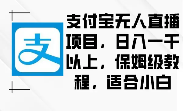 支付宝无人直播项目，日入一千以上，保姆级教程，适合小白