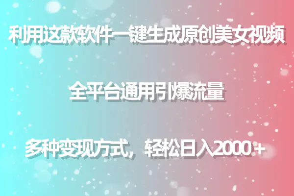 用这款软件一键生成原创美女视频 全平台通用引爆流量 多种变现 日入2000＋