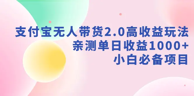 支付宝无人带货2.0高收益玩法，亲测单日收益1000+，小白必备项目