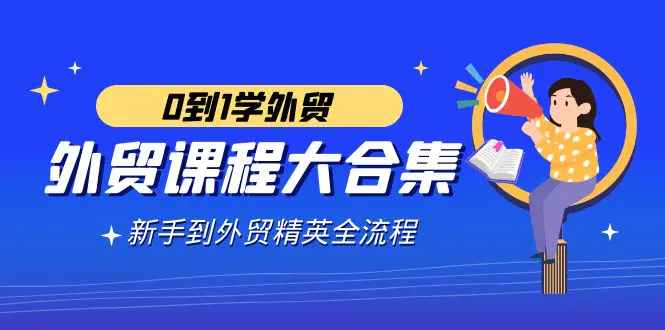 外贸-课程大合集，0到1学外贸，新手到外贸精英全流程（180节课）