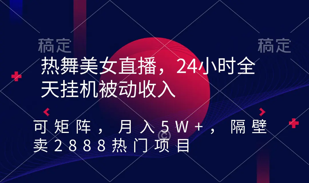 热舞美女直播，24小时全天挂机被动收入，可矩阵 月入5W+隔壁卖2888热门项目